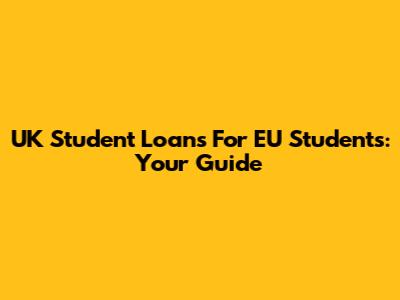 UK Student Loans For EU Students: Your Guide