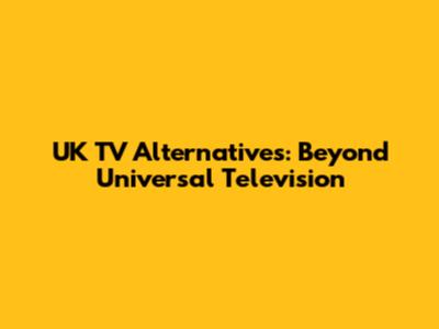 UK TV Alternatives: Beyond Universal Television