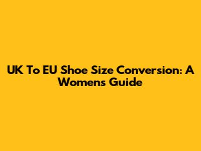 UK To EU Shoe Size Conversion: A Women's Guide