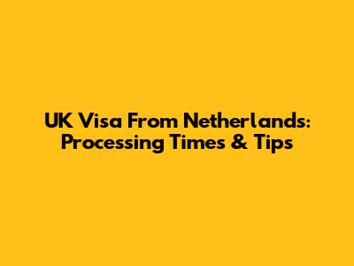 UK Visa From Netherlands: Processing Times & Tips