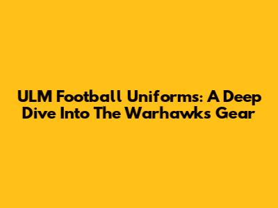 ULM Football Uniforms: A Deep Dive Into The Warhawks' Gear