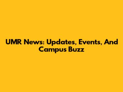 UMR News: Updates, Events, And Campus Buzz