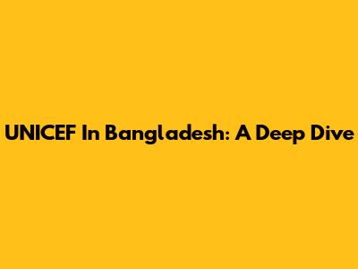 UNICEF In Bangladesh: A Deep Dive