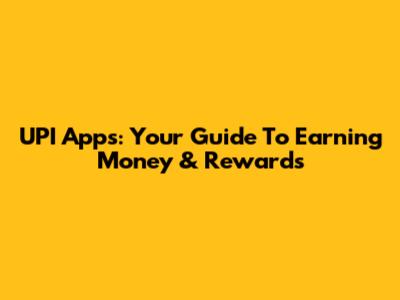 UPI Apps: Your Guide To Earning Money & Rewards