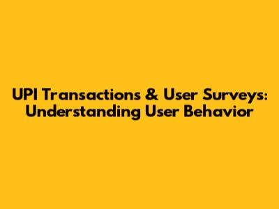 UPI Transactions & User Surveys: Understanding User Behavior