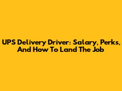UPS Delivery Driver: Salary, Perks, And How To Land The Job