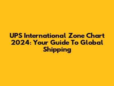 UPS International Zone Chart 2024: Your Guide To Global Shipping