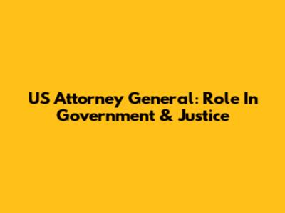 US Attorney General: Role In Government & Justice