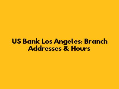 US Bank Los Angeles: Branch Addresses & Hours