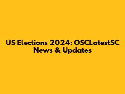 US Elections 2024: OSCLatestSC News & Updates