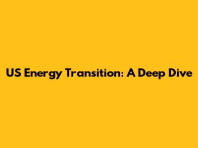 US Energy Transition: A Deep Dive