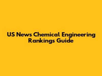 US News Chemical Engineering Rankings Guide