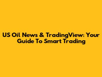 US Oil News & TradingView: Your Guide To Smart Trading