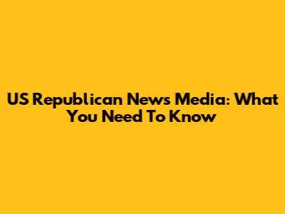 US Republican News Media: What You Need To Know