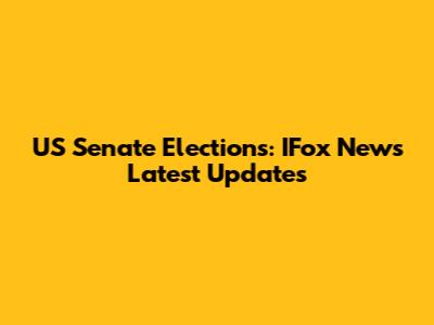 US Senate Elections: IFox News Latest Updates