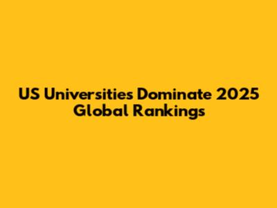US Universities Dominate 2025 Global Rankings