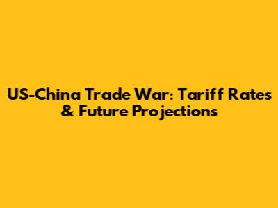 US-China Trade War: Tariff Rates & Future Projections
