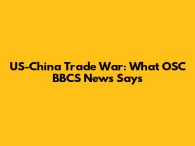 US-China Trade War: What OSC BBCS News Says