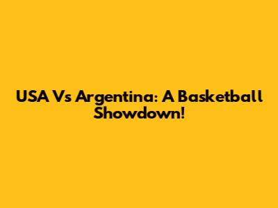 USA Vs Argentina: A Basketball Showdown!