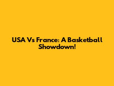 USA Vs France: A Basketball Showdown!