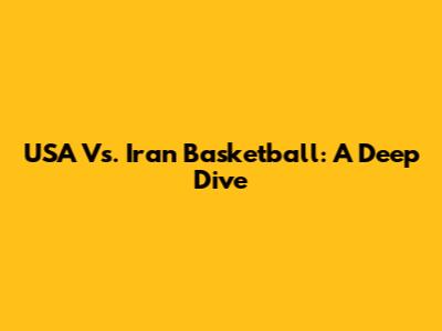 USA Vs. Iran Basketball: A Deep Dive