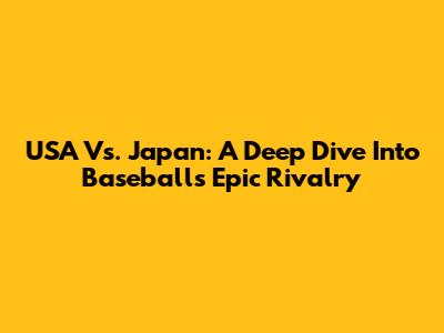 USA Vs. Japan: A Deep Dive Into Baseball's Epic Rivalry
