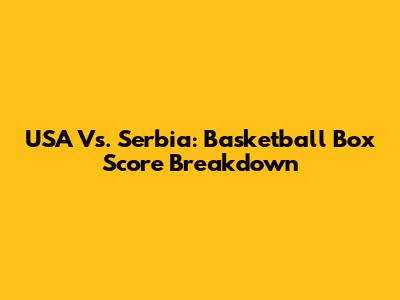 USA Vs. Serbia: Basketball Box Score Breakdown