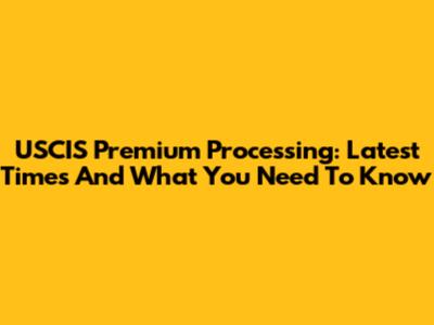 USCIS Premium Processing: Latest Times And What You Need To Know