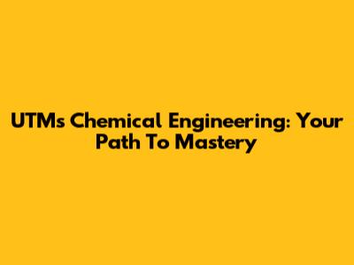 UTM's Chemical Engineering: Your Path To Mastery
