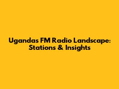 Uganda's FM Radio Landscape: Stations & Insights