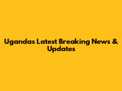Uganda's Latest Breaking News & Updates