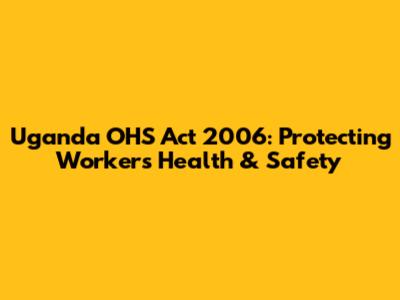 Uganda OHS Act 2006: Protecting Workers' Health & Safety