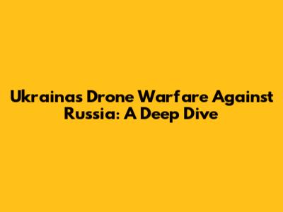 Ukraina's Drone Warfare Against Russia: A Deep Dive