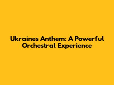 Ukraine's Anthem: A Powerful Orchestral Experience