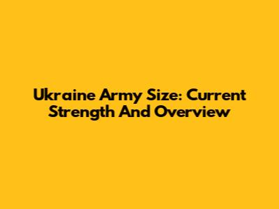 Ukraine Army Size: Current Strength And Overview