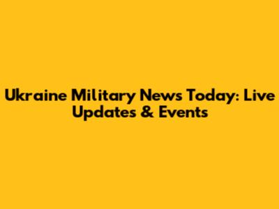 Ukraine Military News Today: Live Updates & Events