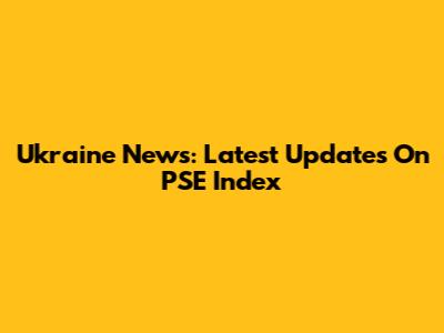Ukraine News: Latest Updates On PSE Index