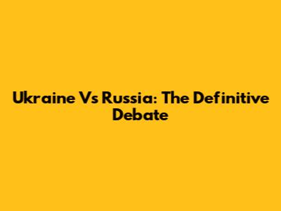 Ukraine Vs Russia: The Definitive Debate