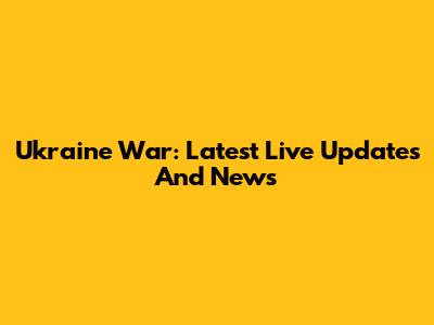 Ukraine War: Latest Live Updates And News