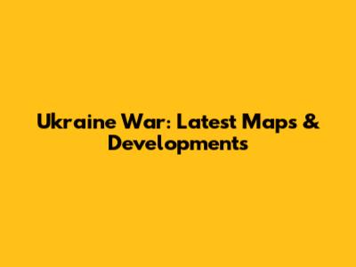 Ukraine War: Latest Maps & Developments