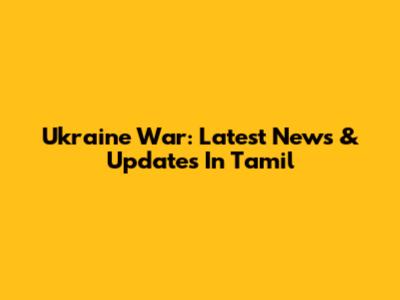 Ukraine War: Latest News & Updates In Tamil