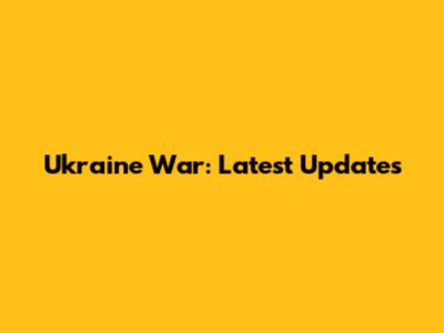 Ukraine War: Latest Updates