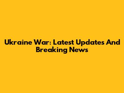Ukraine War: Latest Updates And Breaking News