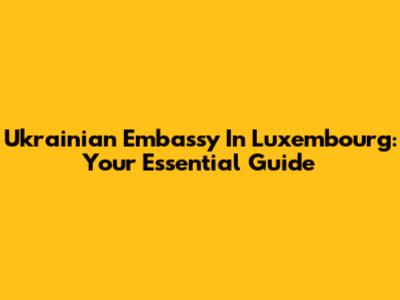 Ukrainian Embassy In Luxembourg: Your Essential Guide