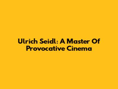 Ulrich Seidl: A Master Of Provocative Cinema