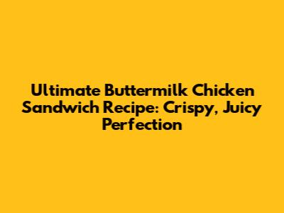 Ultimate Buttermilk Chicken Sandwich Recipe: Crispy, Juicy Perfection