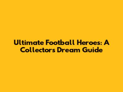 Ultimate Football Heroes: A Collector's Dream Guide