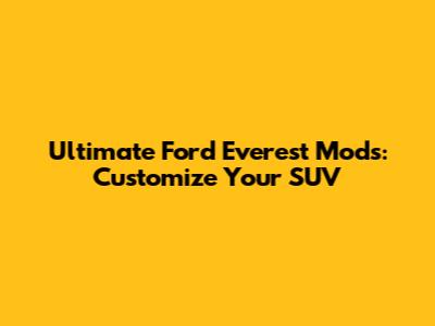 Ultimate Ford Everest Mods: Customize Your SUV