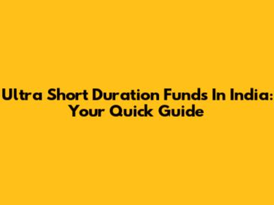 Ultra Short Duration Funds In India: Your Quick Guide