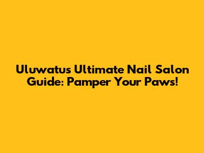 Uluwatu's Ultimate Nail Salon Guide: Pamper Your Paws!